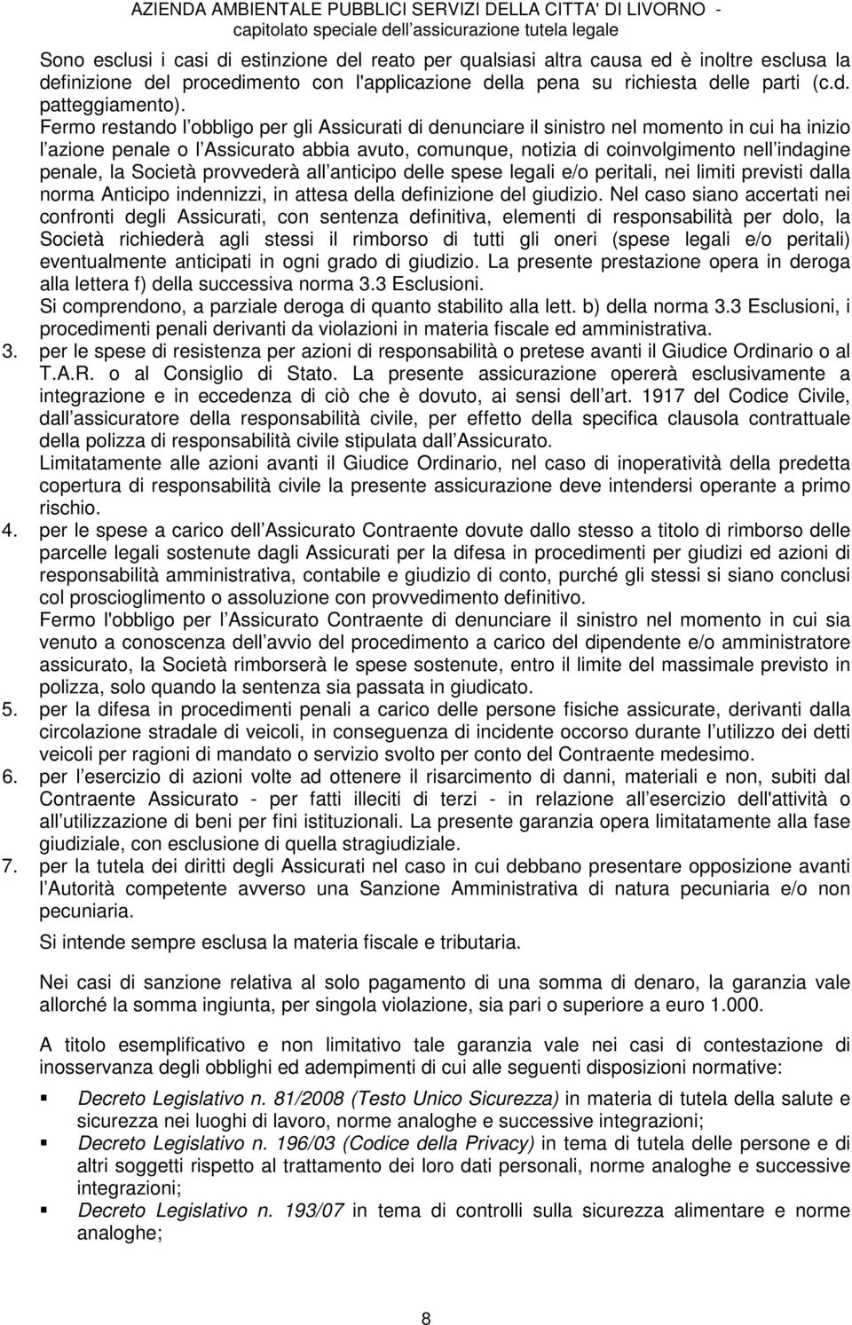 penale, la Società provvederà all anticipo delle spese legali e/o peritali, nei limiti previsti dalla norma Anticipo indennizzi, in attesa della definizione del giudizio.