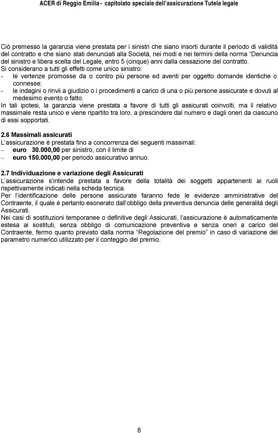 Si considerano a tutti gli effetti come unico sinistro: - le vertenze promosse da o contro più persone ed aventi per oggetto domande identiche o connesse; - le indagini o rinvii a giudizio o i