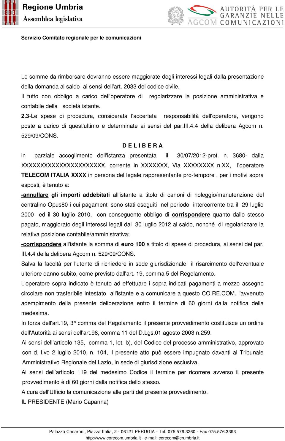 3-Le spese di procedura, considerata l'accertata responsabilità dell'operatore, vengono poste a carico di quest'ultimo e determinate ai sensi del par.iii.4.4 della delibera Agcom n. 529/09/CONS.