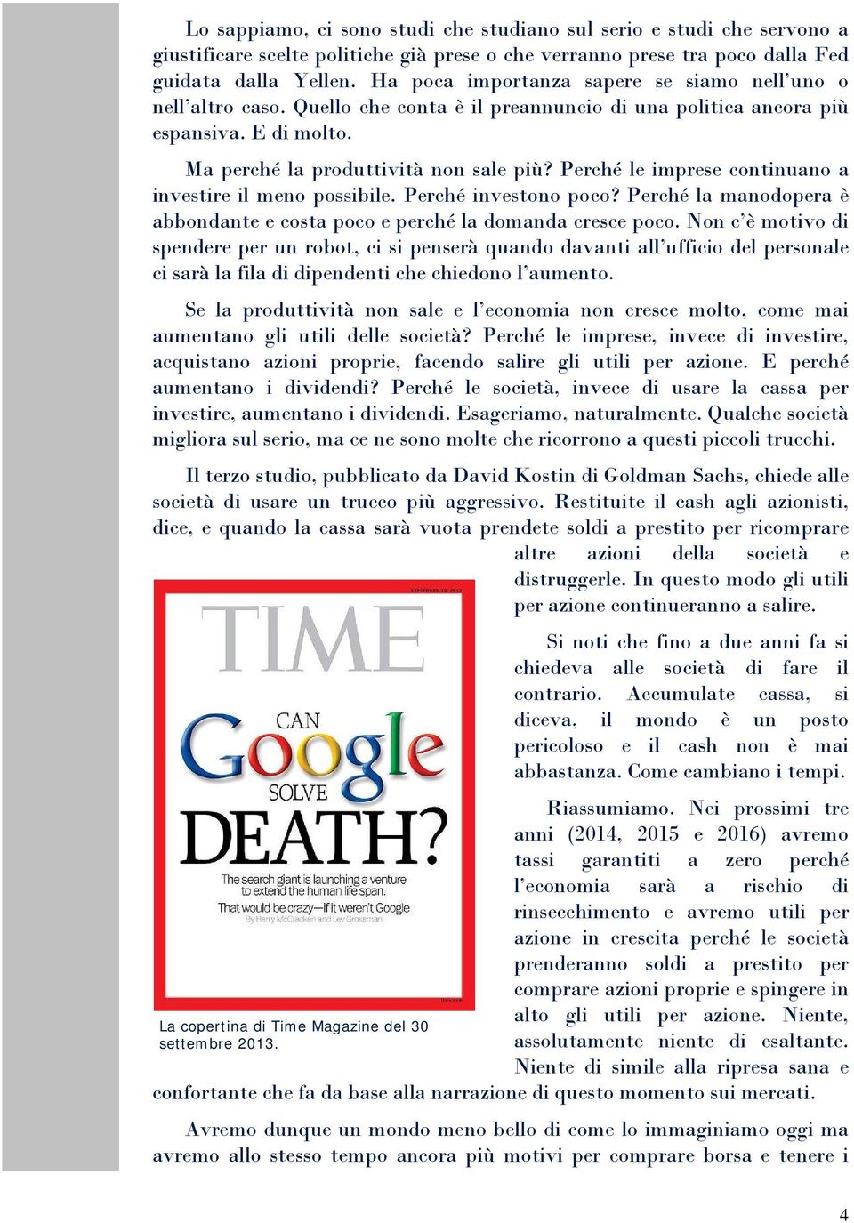 Perché le imprese continuano a investire il meno possibile. Perché investono poco? Perché la manodopera è abbondante e costa poco e perché la domanda cresce poco.