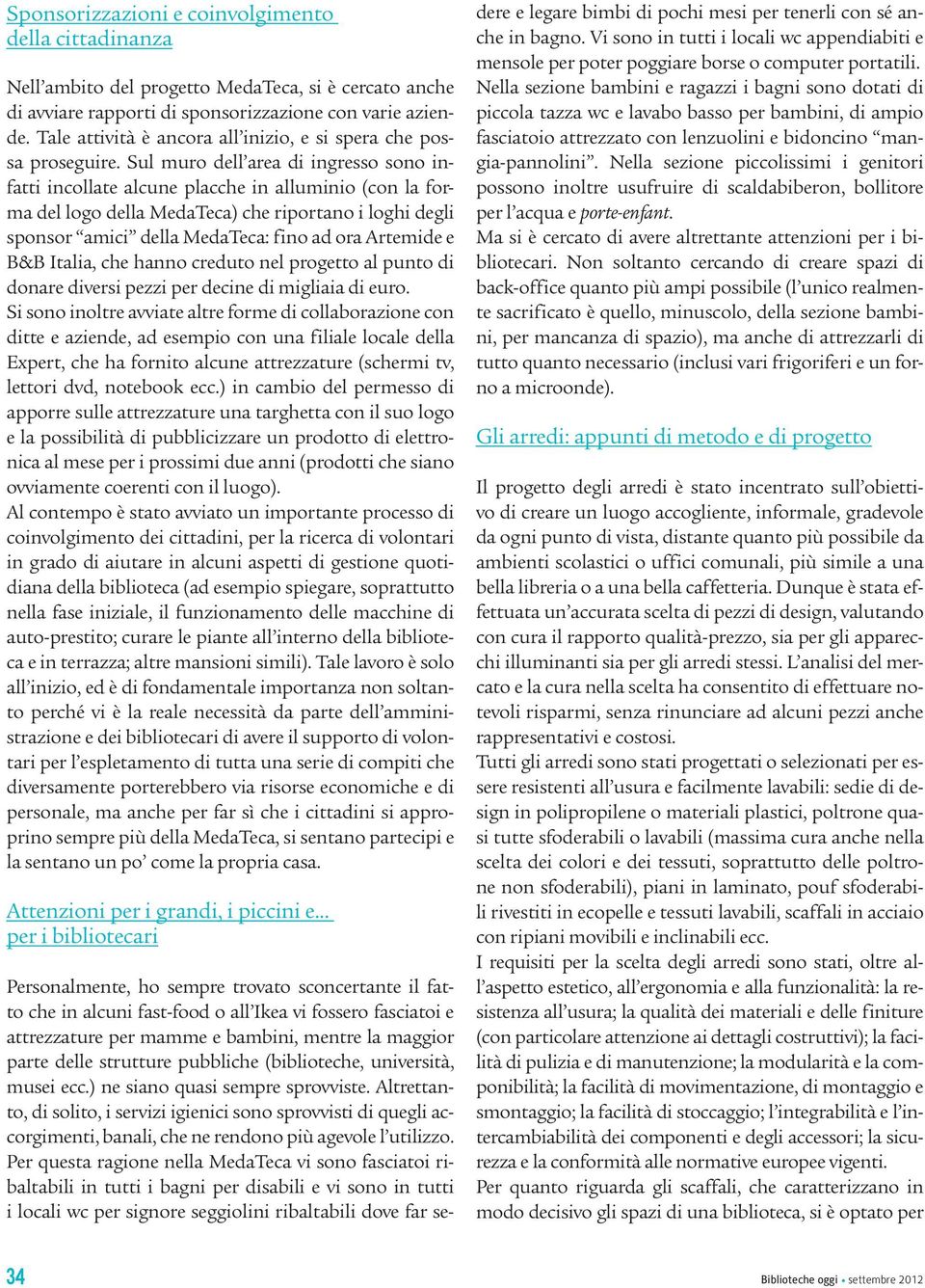 Sul muro dell area di ingresso sono infatti incollate alcune placche in alluminio (con la forma del logo della MedaTeca) che riportano i loghi degli sponsor amici della MedaTeca: fino ad ora Artemide