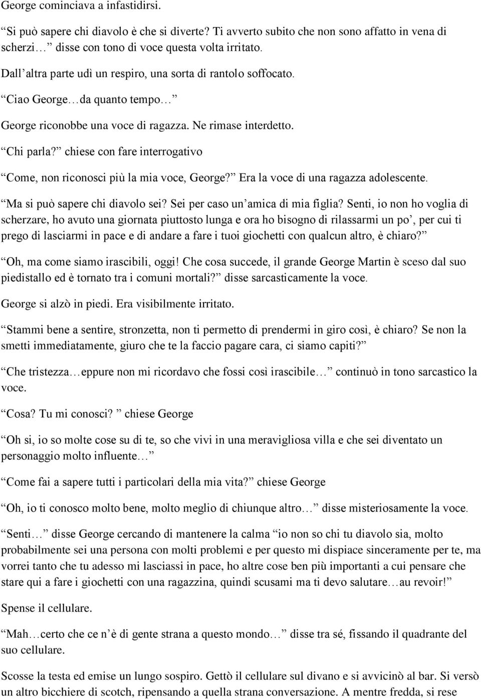 chiese con fare interrogativo Come, non riconosci più la mia voce, George? Era la voce di una ragazza adolescente. Ma si può sapere chi diavolo sei? Sei per caso un amica di mia figlia?