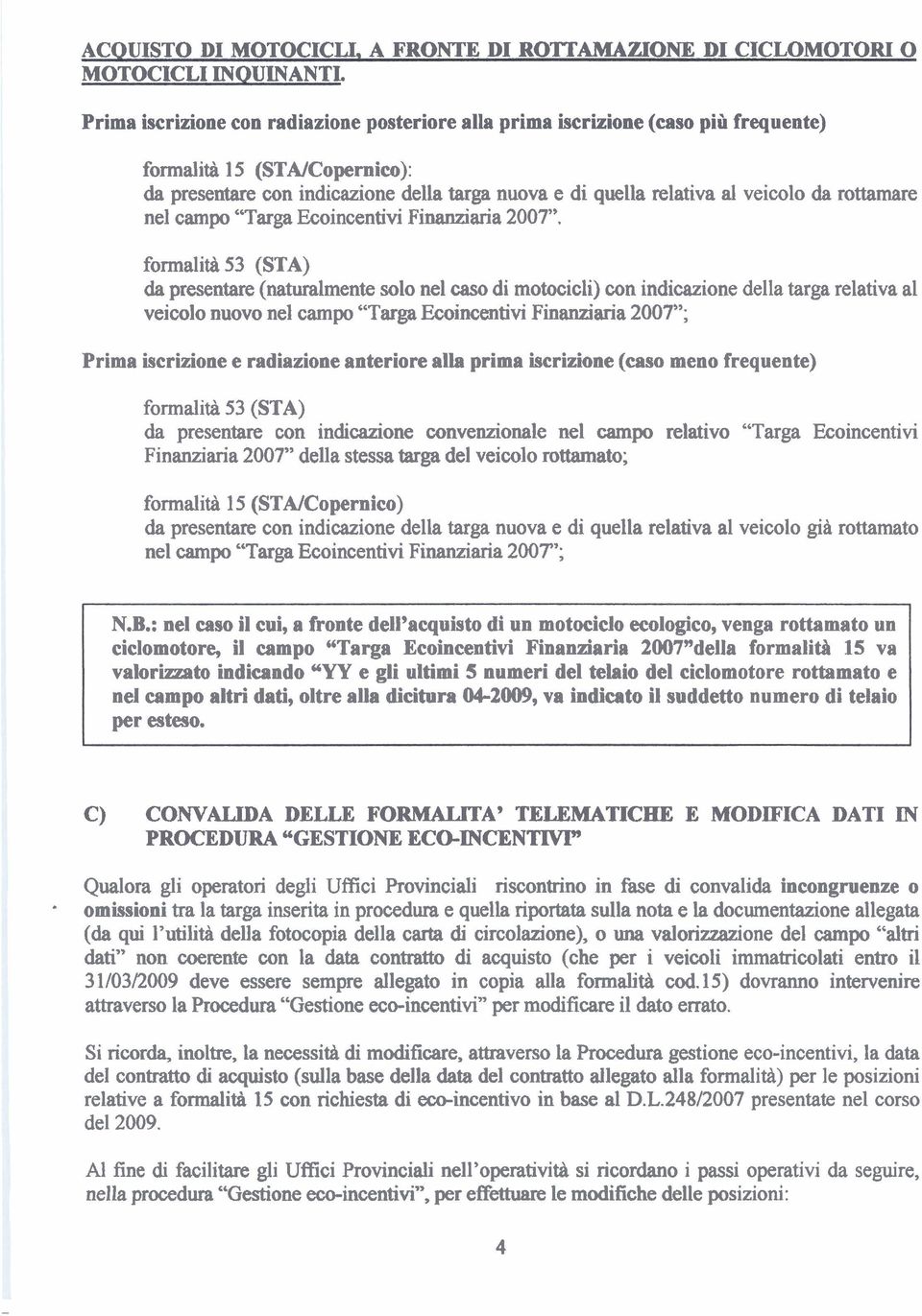 da presentare (naturalmente solo nel caso di motocicli) con indicazione della targa relativa al veicolo nuovo nel campo "Targa Ecoincentivi Finanziaria 2007"; Prima iscrizione e radiazione anteriore