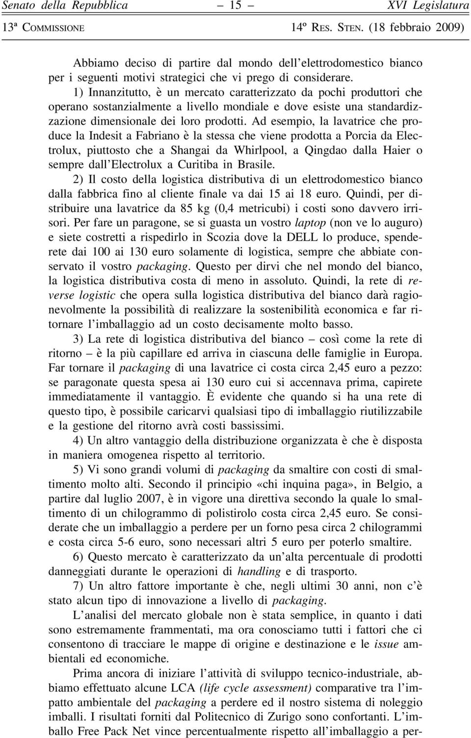 Ad esempio, la lavatrice che produce la Indesit a Fabriano è la stessa che viene prodotta a Porcia da Electrolux, piuttosto che a Shangai da Whirlpool, a Qingdao dalla Haier o sempre dall Electrolux