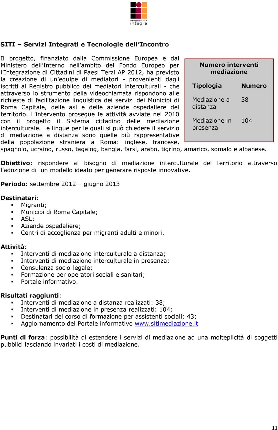 strumento della videochiamata rispondono alle richieste di facilitazione linguistica dei servizi dei Municipi di Roma Capitale, delle asl e delle aziende ospedaliere del territorio.