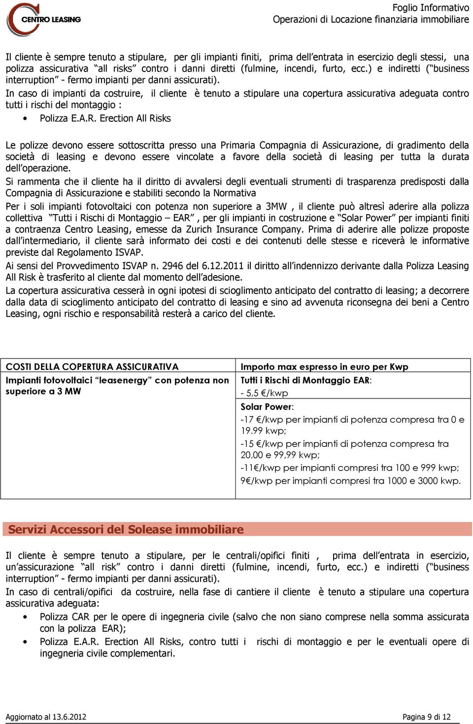 In caso di impianti da costruire, il cliente è tenuto a stipulare una copertura assicurativa adeguata contro tutti i rischi del montaggio : Polizza E.A.R.