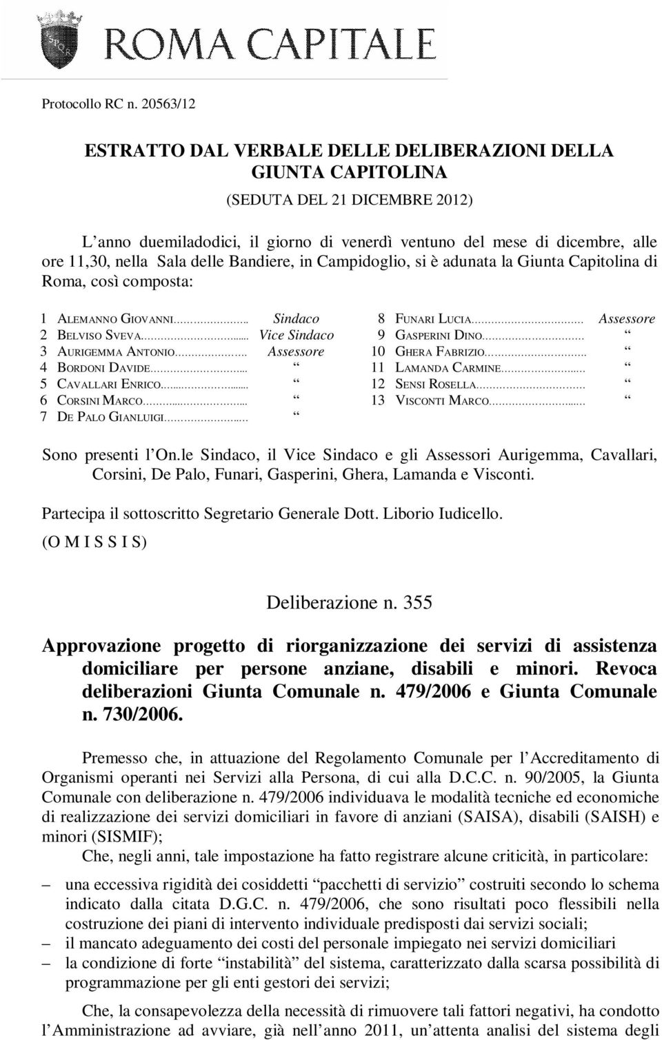 Sala delle Bandiere, in Campidoglio, si è adunata la Giunta Capitolina di Roma, così composta: 1 ALEMANNO GIOVANNI.. Sindaco 2 BELVISO SVEVA.... Vice Sindaco 3 AURIGEMMA ANTONIO.