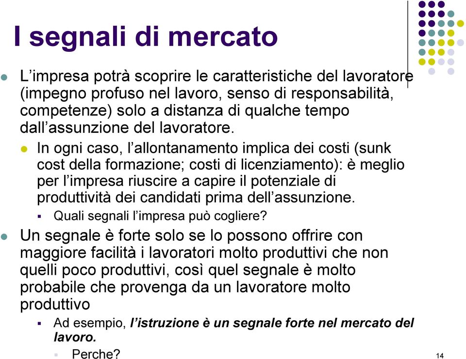 In ogni caso, l allontanamento implica dei costi (sunk cost della formazione; costi di licenziamento): è meglio per l impresa riuscire a capire il potenziale di produttività dei candidati