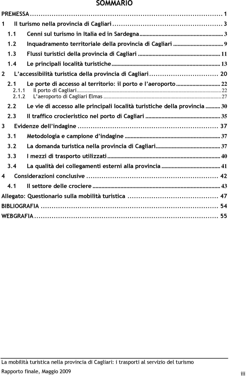 1 Le porte di accesso al territorio: il porto e l aeroporto... 22 2.1.1 Il porto di Cagliari... 22 2.1.2 L aeroporto di Cagliari Elmas... 27 2.