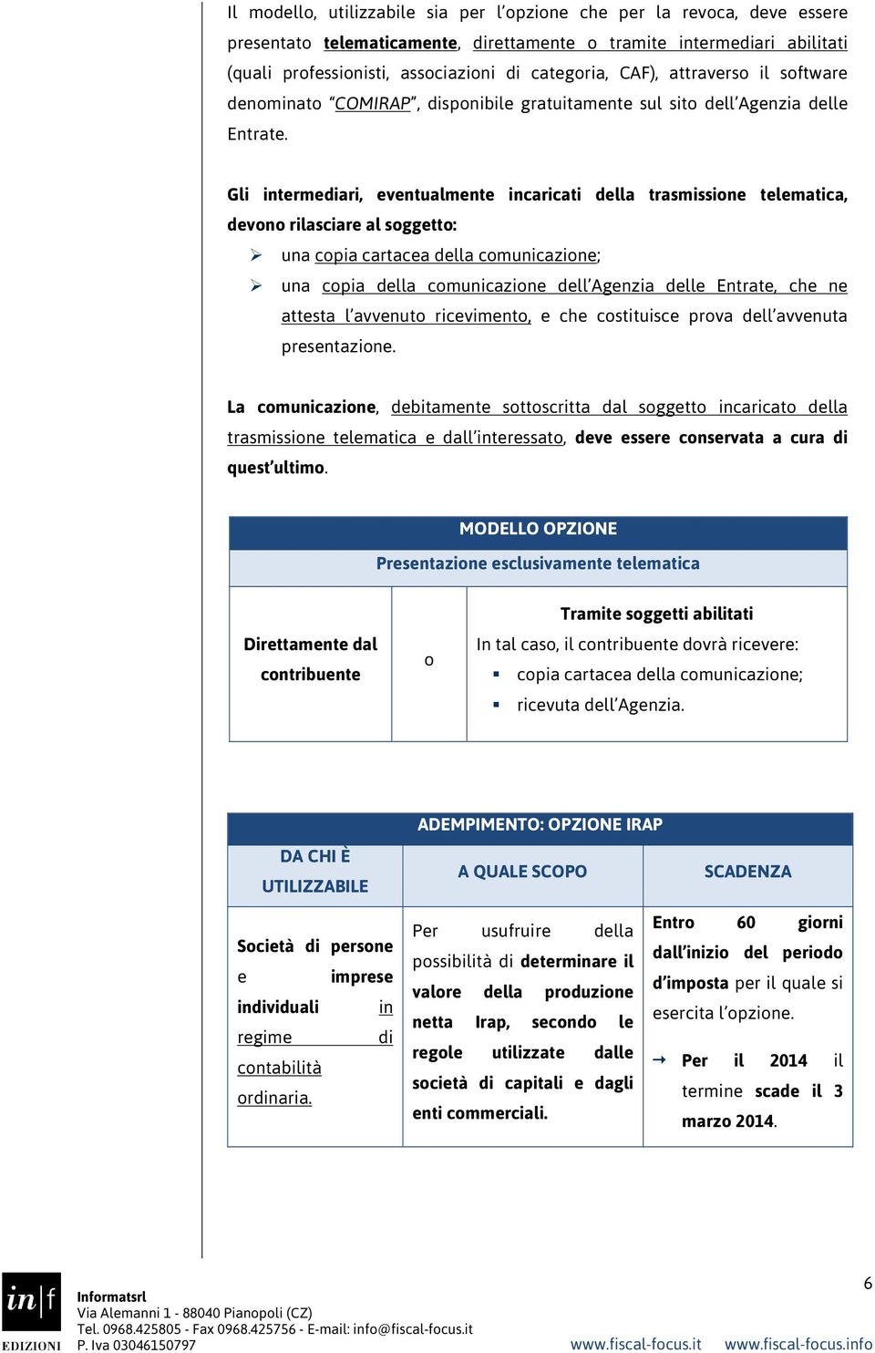 Gli intermediari, eventualmente incaricati della trasmissione telematica, devono rilasciare al soggetto: una copia cartacea della comunicazione; una copia della comunicazione dell Agenzia delle