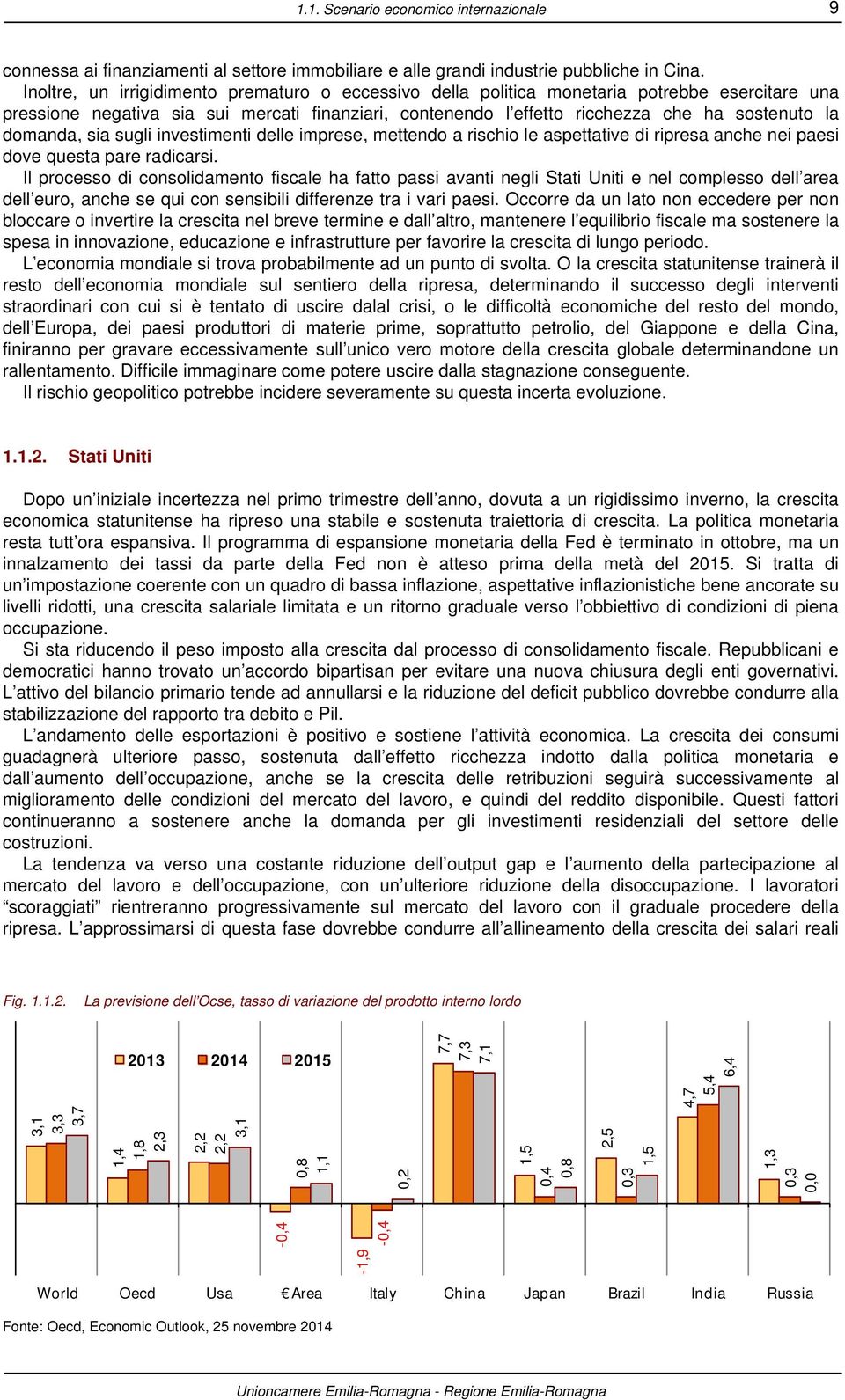 domanda, sia sugli investimenti delle imprese, mettendo a rischio le aspettative di ripresa anche nei paesi dove questa pare radicarsi.