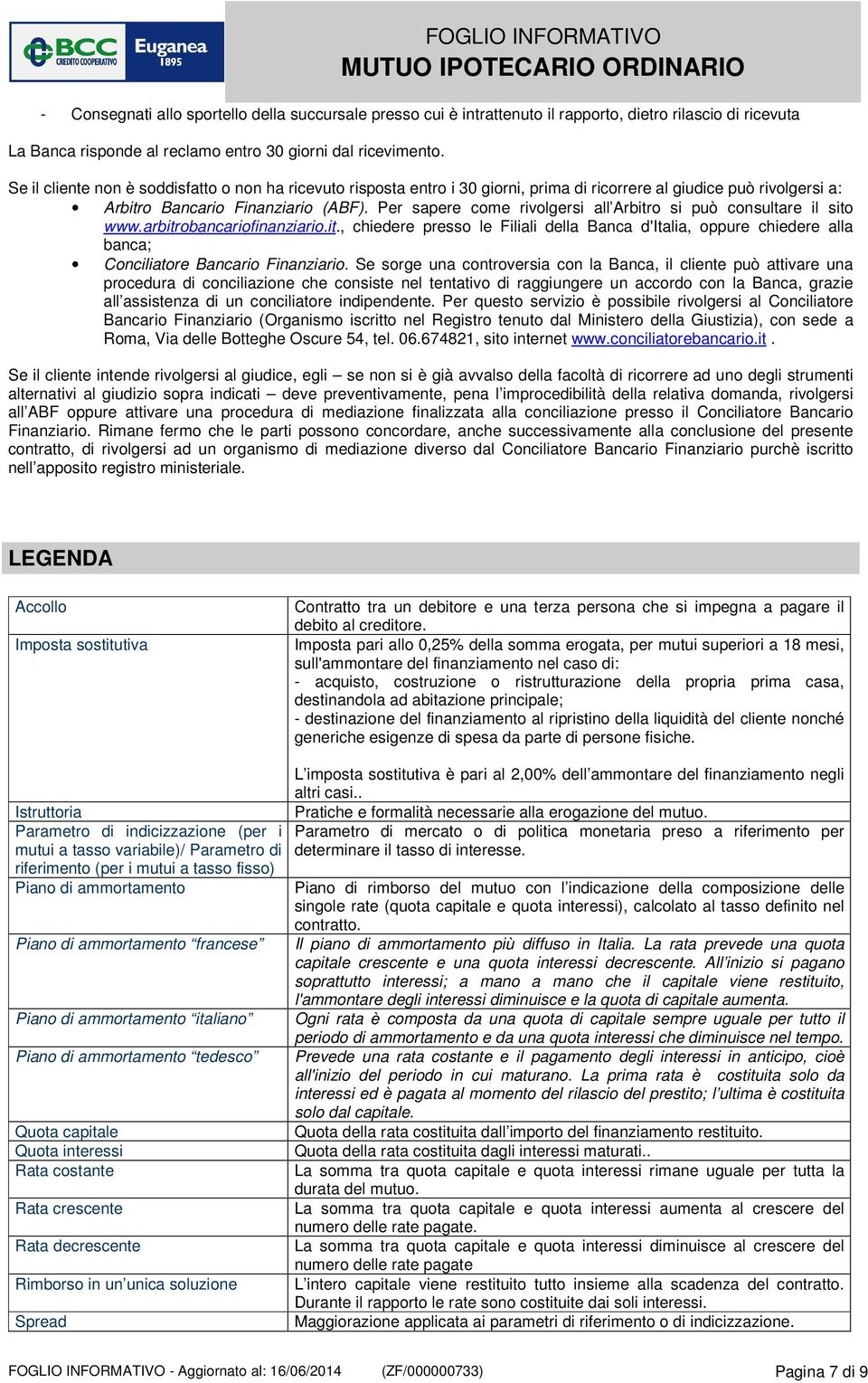 Per sapere come rivolgersi all Arbitro si può consultare il sito www.arbitrobancariofinanziario.it., chiedere presso le Filiali della Banca d'italia, oppure chiedere alla banca; Conciliatore Bancario Finanziario.