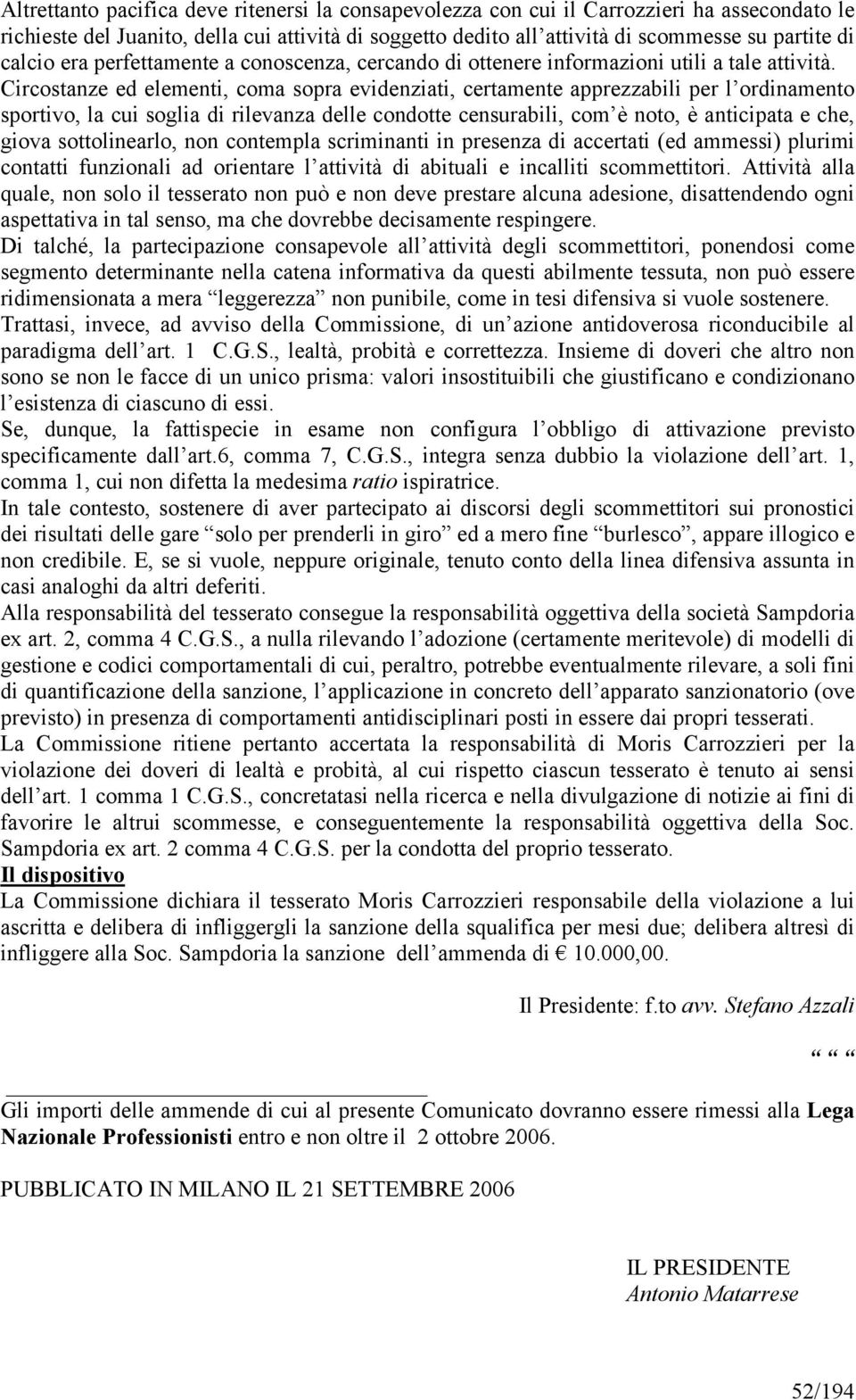 Circostanze ed elementi, coma sopra evidenziati, certamente apprezzabili per l ordinamento sportivo, la cui soglia di rilevanza delle condotte censurabili, com è noto, è anticipata e che, giova