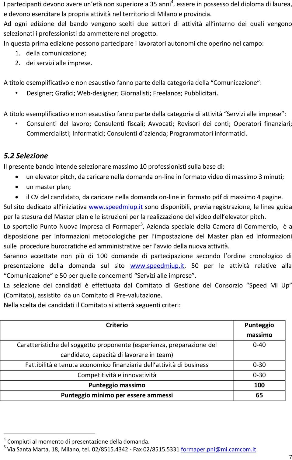 In questa prima edizione possono partecipare i lavoratori autonomi che operino nel campo: 1. della comunicazione; 2. dei servizi alle imprese.