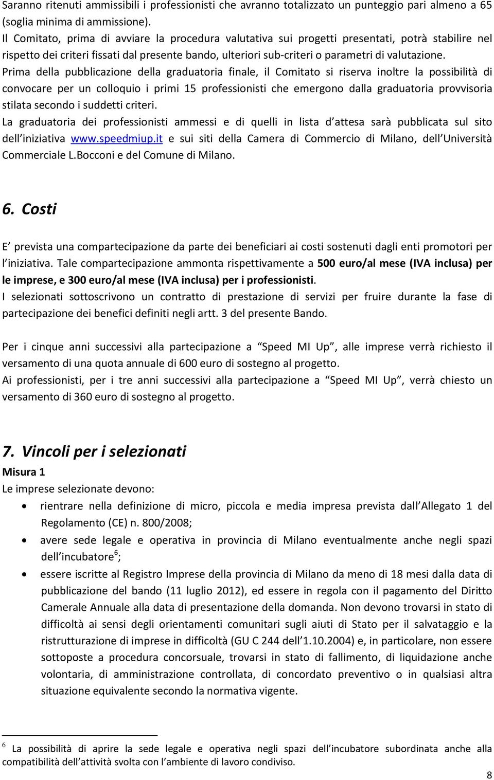 Prima della pubblicazione della graduatoria finale, il Comitato si riserva inoltre la possibilità di convocare per un colloquio i primi 15 professionisti che emergono dalla graduatoria provvisoria