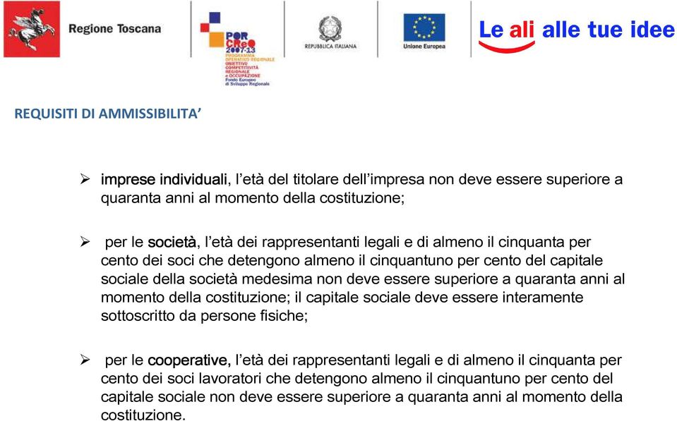 a quaranta anni al momento della costituzione; il capitale sociale deve essere interamente sottoscritto da persone fisiche; per le cooperative, l età dei rappresentanti legali e di