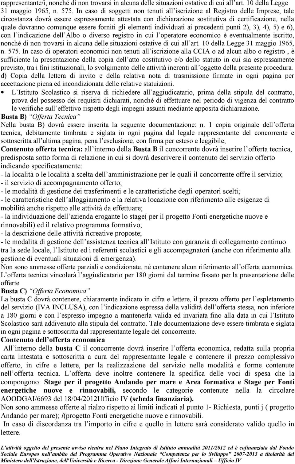 comunque essere forniti gli elementi individuati ai precedenti punti 2), 3), 4), 5) e 6), con l indicazione dell Albo o diverso registro in cui l operatore economico è eventualmente iscritto, nonché