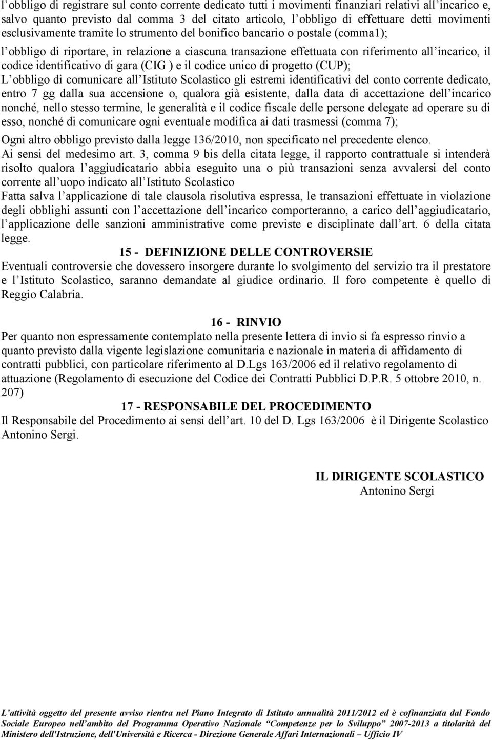 identificativo di gara (CIG ) e il codice unico di progetto (CUP); L obbligo di comunicare all Istituto Scolastico gli estremi identificativi del conto corrente dedicato, entro 7 gg dalla sua