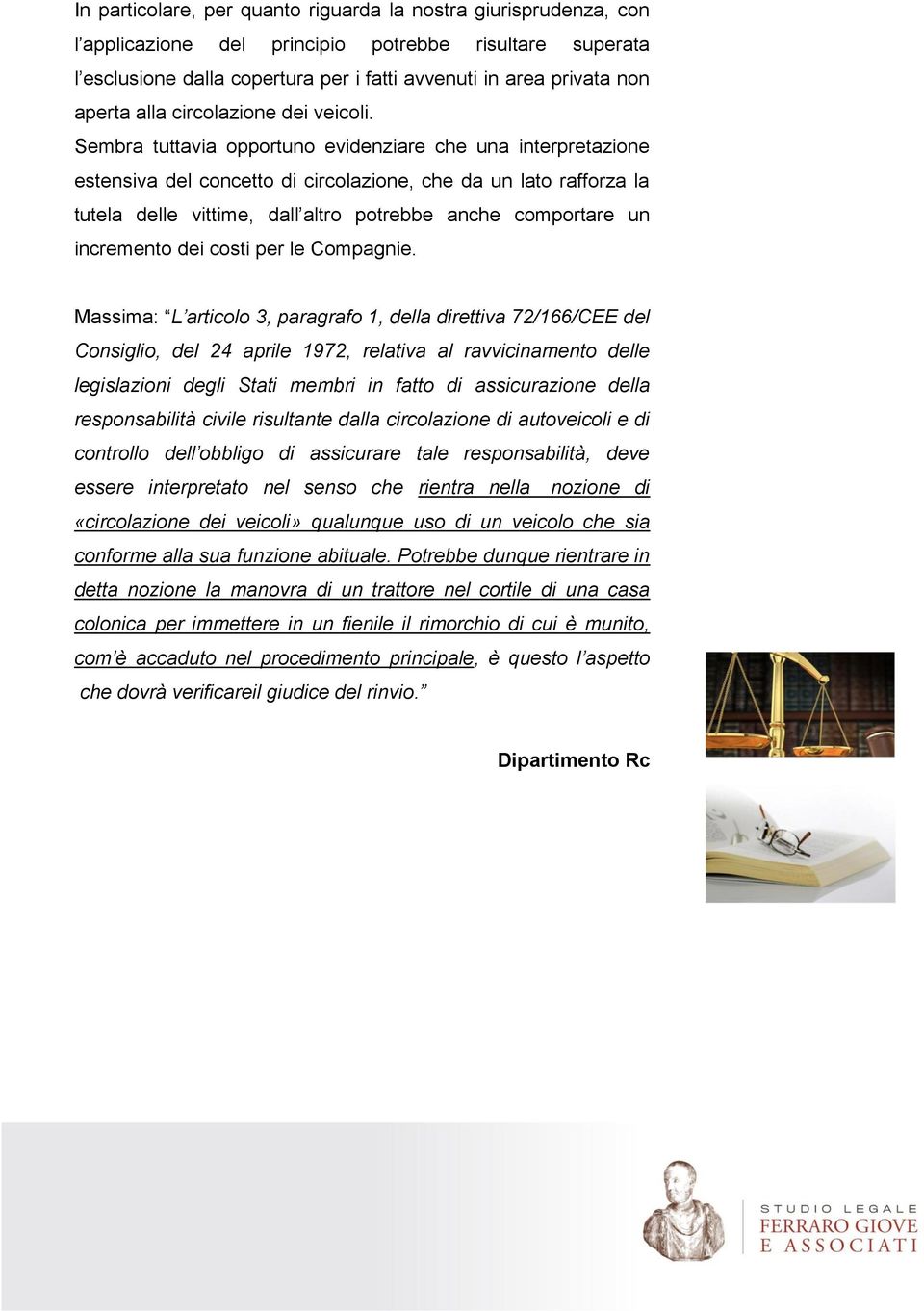 Sembra tuttavia opportuno evidenziare che una interpretazione estensiva del concetto di circolazione, che da un lato rafforza la tutela delle vittime, dall altro potrebbe anche comportare un