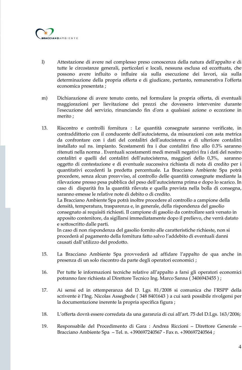 conto, nel formulare la propria offerta, di eventuali maggiorazioni per lievitazione dei prezzi che dovessero intervenire durante l'esecuzione del servizio, rinunciando fin d'ora a qualsiasi azione o