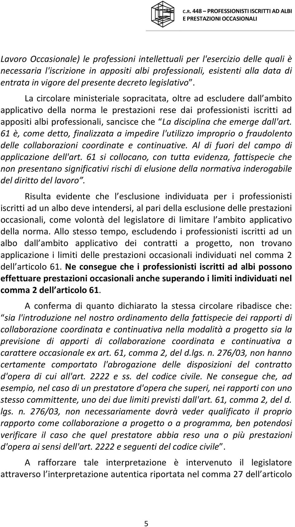 La circolare ministeriale sopracitata, oltre ad escludere dall ambito applicativo della norma le prestazioni rese dai professionisti iscritti ad appositi albi professionali, sancisce che La