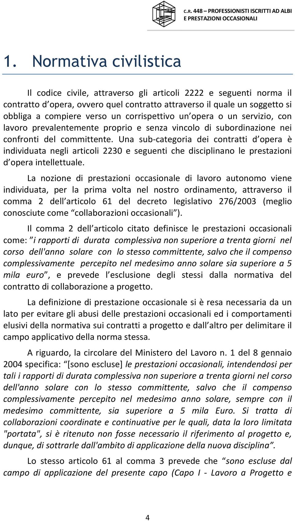 Una sub-categoria dei contratti d opera è individuata negli articoli 2230 e seguenti che disciplinano le prestazioni d opera intellettuale.