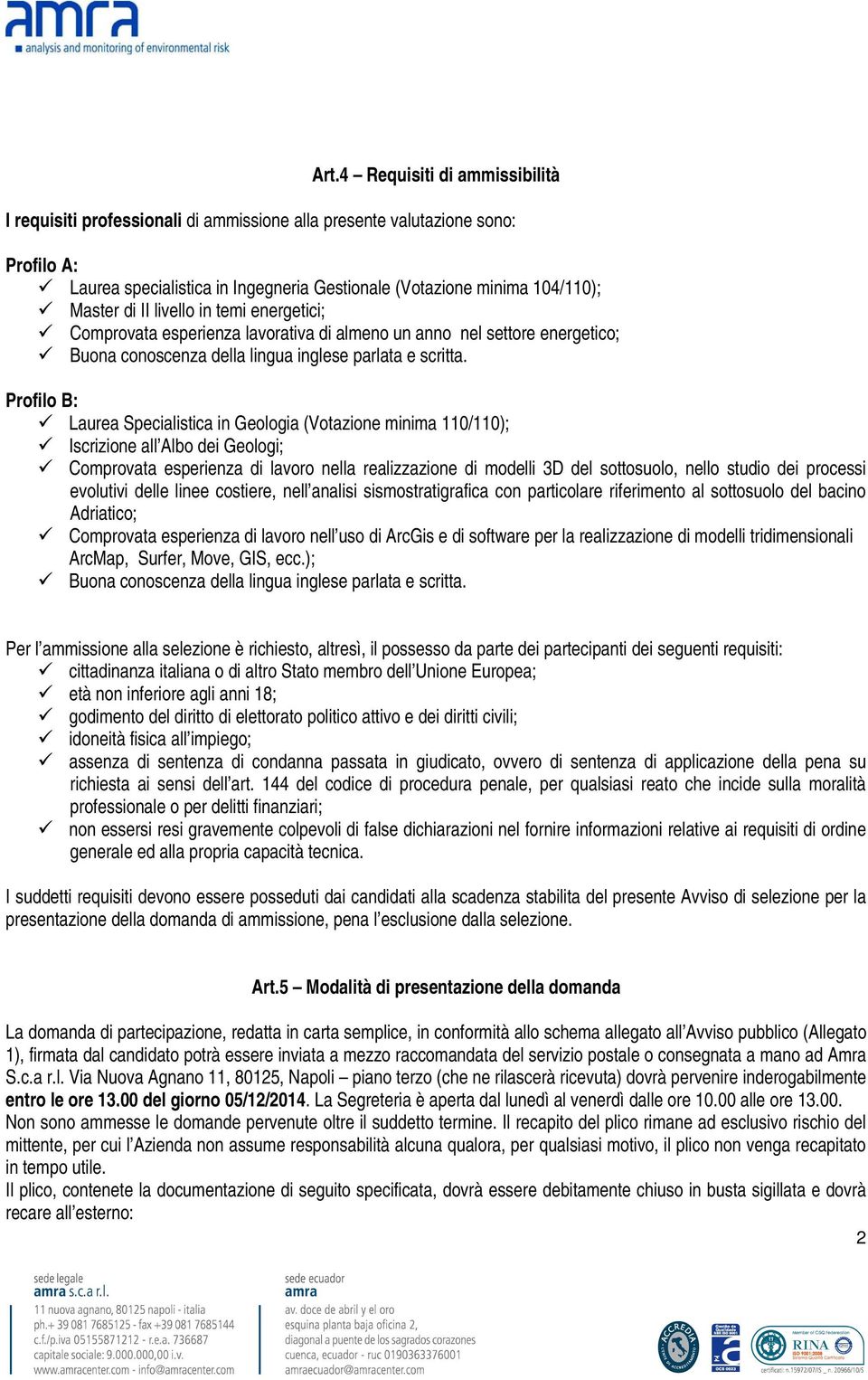 Profilo B: Laurea Specialistica in Geologia (Votazione minima 110/110); Iscrizione all Albo dei Geologi; Comprovata esperienza di lavoro nella realizzazione di modelli 3D del sottosuolo, nello studio