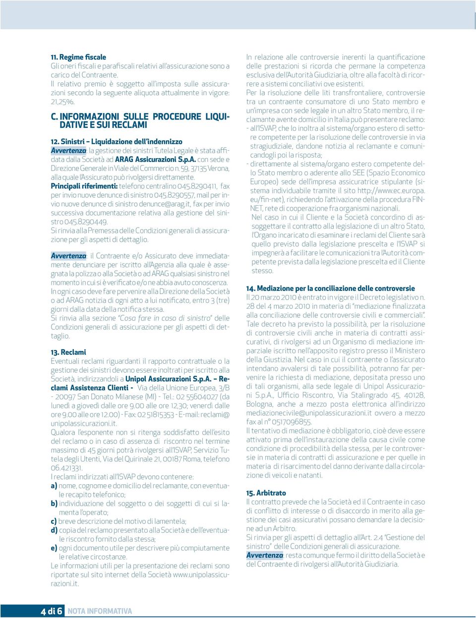 Sinistri Liquidazione dell indennizzo Avvertenza: la gestione dei sinistri Tutela Legale è stata affidata dalla Società ad ARAG Assicurazioni S.p.A. con sede e Direzione Generale in Viale del Commercio n.