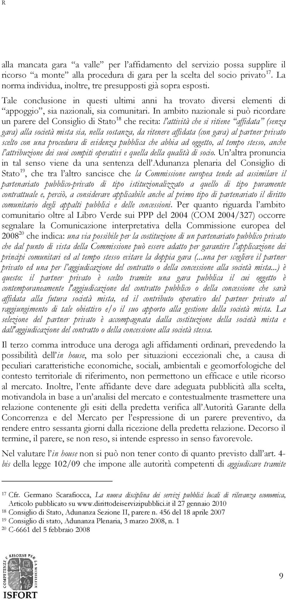 In ambito nazionale si può ricordare un parere del Consiglio di Stato 18 che recita: l attività che si ritiene affidata (senza gara) alla società mista sia, nella sostanza, da ritenere affidata (con