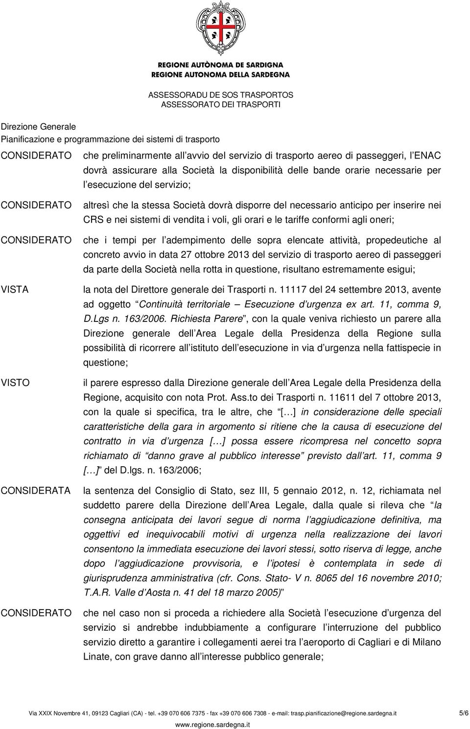 adempimento delle sopra elencate attività, propedeutiche al concreto avvio in data 27 ottobre 2013 del servizio di trasporto aereo di passeggeri da parte della Società nella rotta in questione,