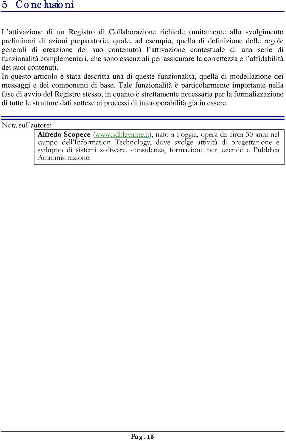 In questo articolo è stata descritta una di queste funzionalità, quella di modellazione dei messaggi e dei componenti di base.