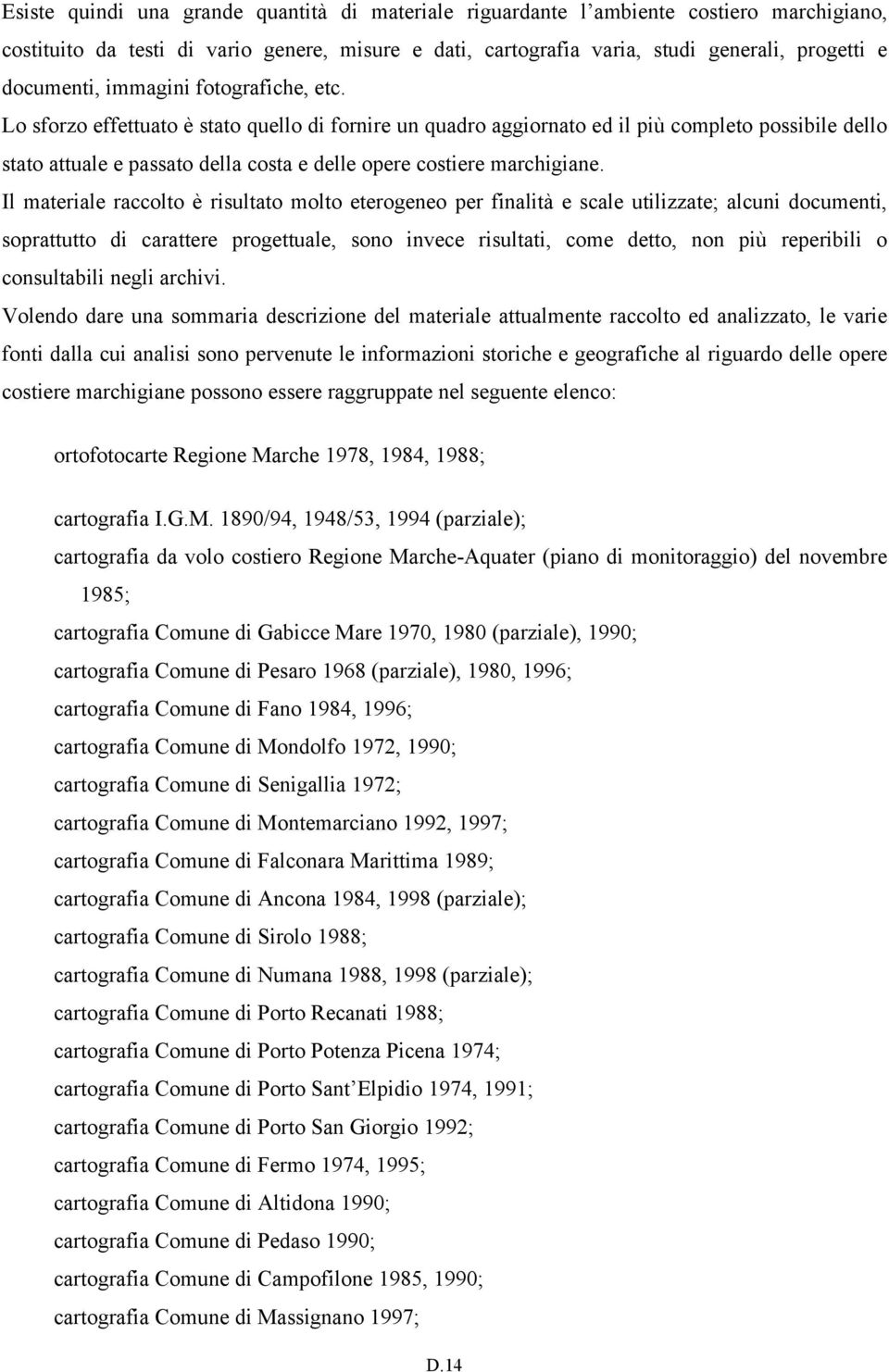 Lo sforzo effettuato è stato quello di fornire un quadro aggiornato ed il più completo possibile dello stato attuale e passato della costa e delle opere costiere marchigiane.