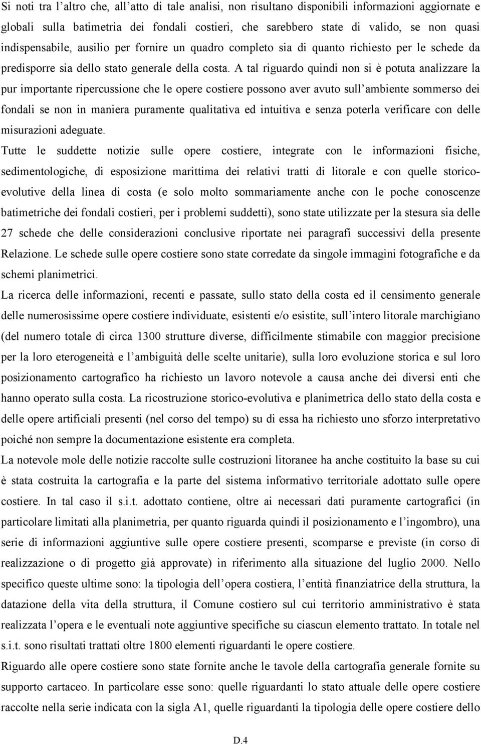 A tal riguardo quindi non si è potuta analizzare la pur importante ripercussione che le opere costiere possono aver avuto sull ambiente sommerso dei fondali se non in maniera puramente qualitativa ed