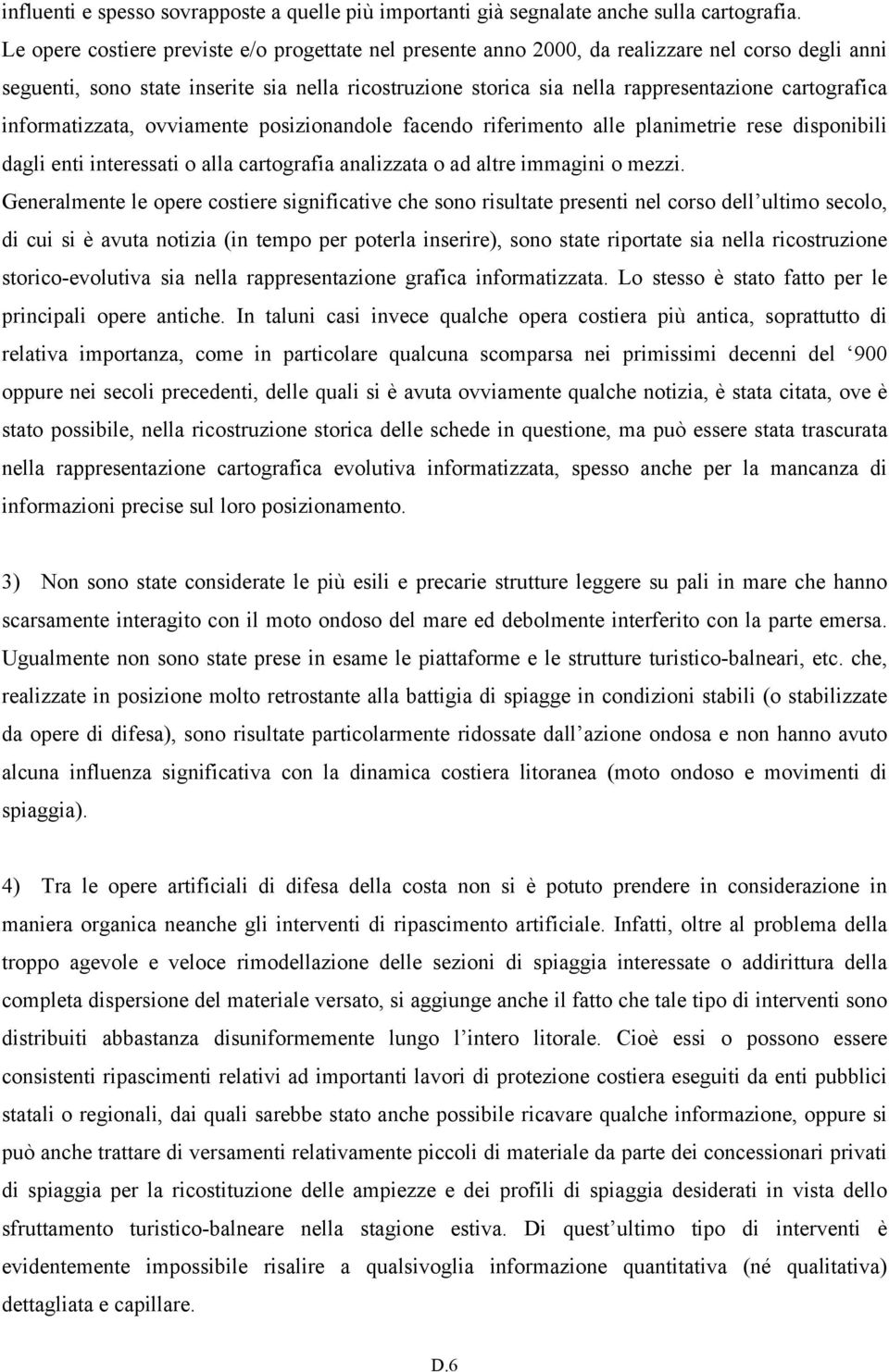 cartografica informatizzata, ovviamente posizionandole facendo riferimento alle planimetrie rese disponibili dagli enti interessati o alla cartografia analizzata o ad altre immagini o mezzi.