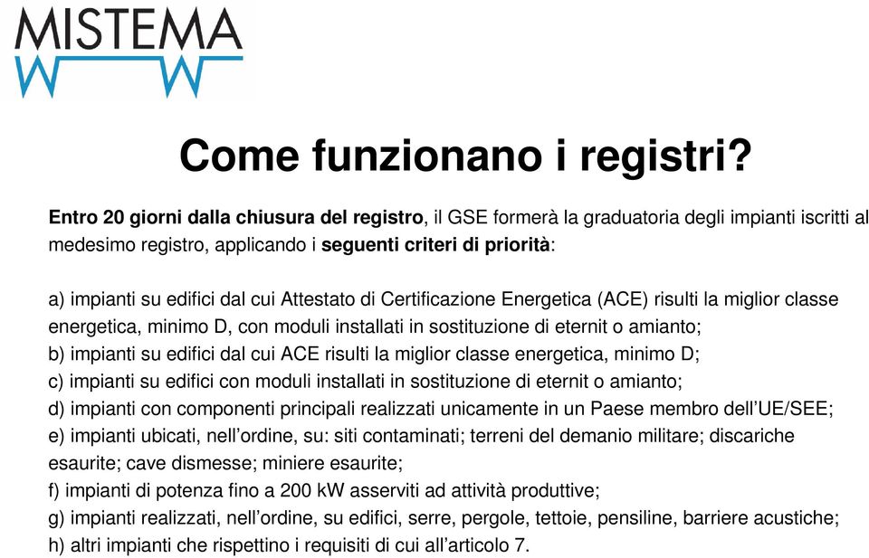 Attestato di Certificazione Energetica (ACE) risulti la miglior classe energetica, minimo D, con moduli installati in sostituzione di eternit o amianto; b) impianti su edifici dal cui ACE risulti la