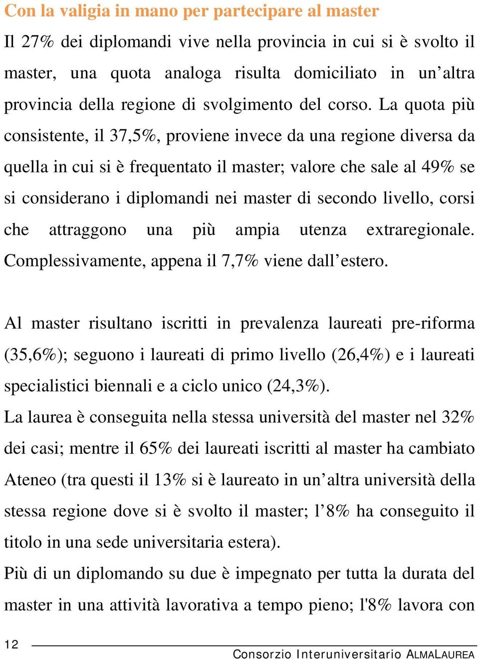 La quota più consistente, il 37,5%, proviene invece da una regione diversa da quella in cui si è frequentato il master; valore che sale al 49% se si considerano i diplomandi nei master di secondo