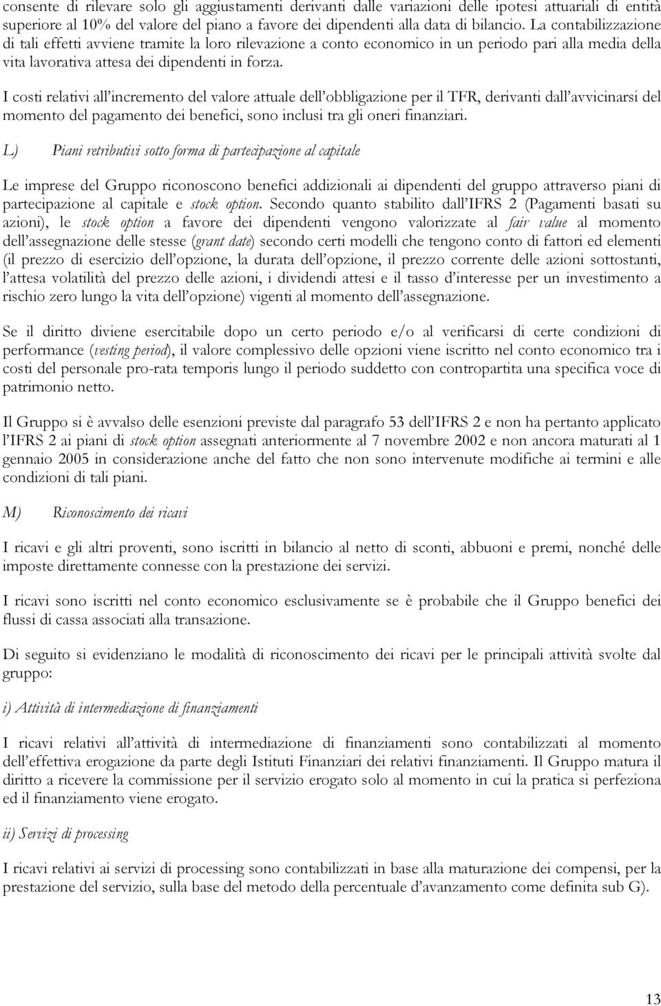 I costi relativi all incremento del valore attuale dell obbligazione per il TFR, derivanti dall avvicinarsi del momento del pagamento dei benefici, sono inclusi tra gli oneri finanziari.