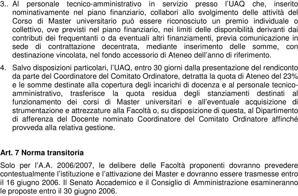 finanziamenti, previa comunicazione in sede di contrattazione decentrata, mediante inserimento delle somme, con destinazione vincolata, nel fondo accessorio di Ateneo dell anno di riferimento. 4.