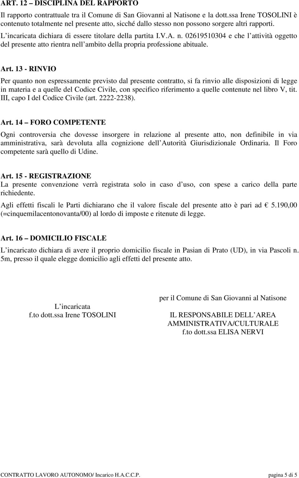 Art. 13 - RINVIO Per quanto non espressamente previsto dal presente contratto, si fa rinvio alle disposizioni di legge in materia e a quelle del Codice Civile, con specifico riferimento a quelle