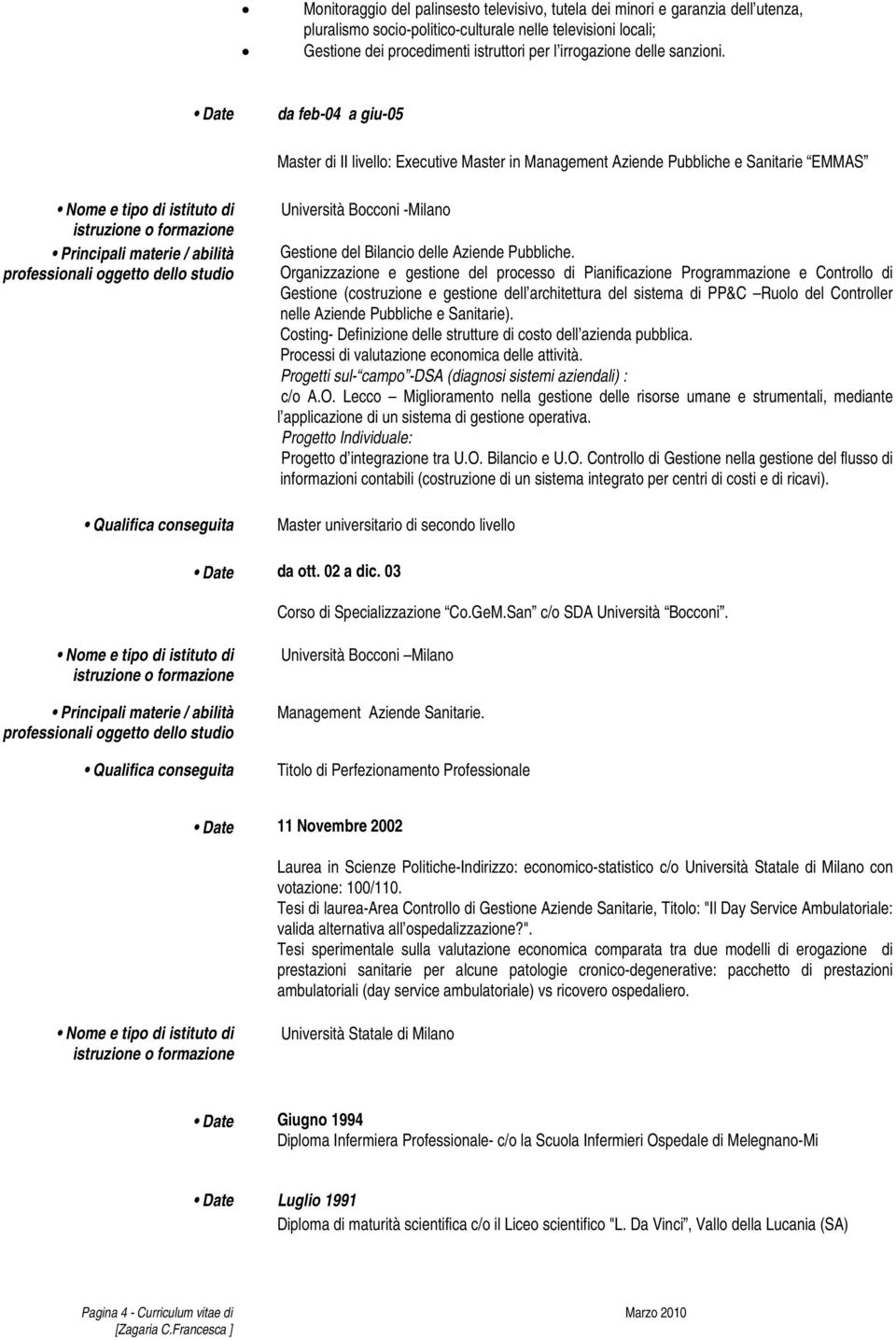 Date da feb-04 a giu-05 Master di II livello: Executive Master in Management Aziende Pubbliche e Sanitarie EMMAS Nome e tipo di istituto di istruzione o formazione Principali materie / abilità