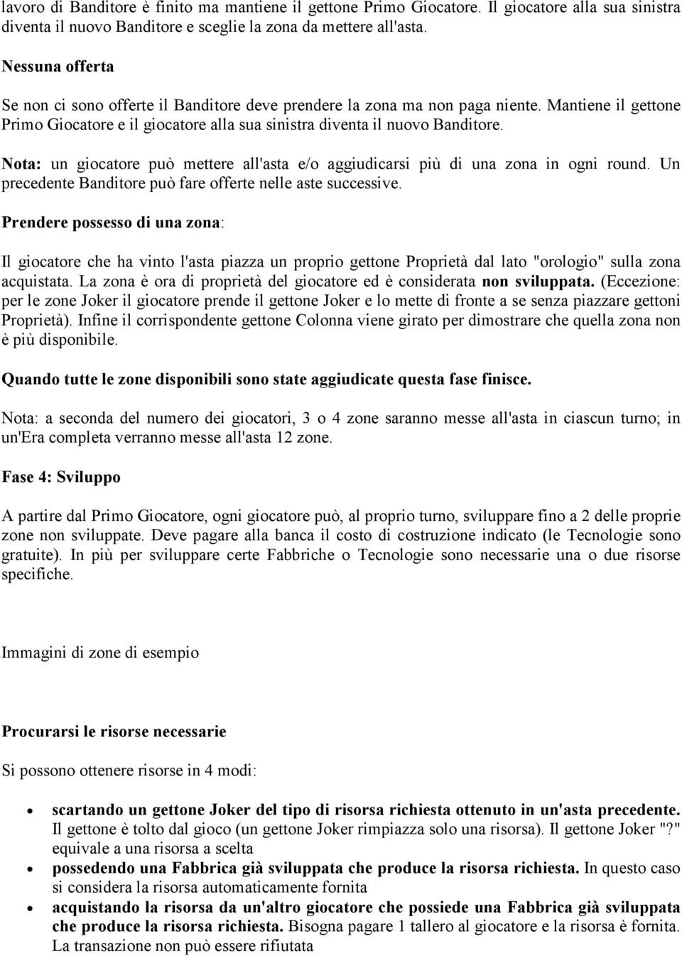 Nota: un giocatore può mettere all'asta e/o aggiudicarsi più di una zona in ogni round. Un precedente Banditore può fare offerte nelle aste successive.