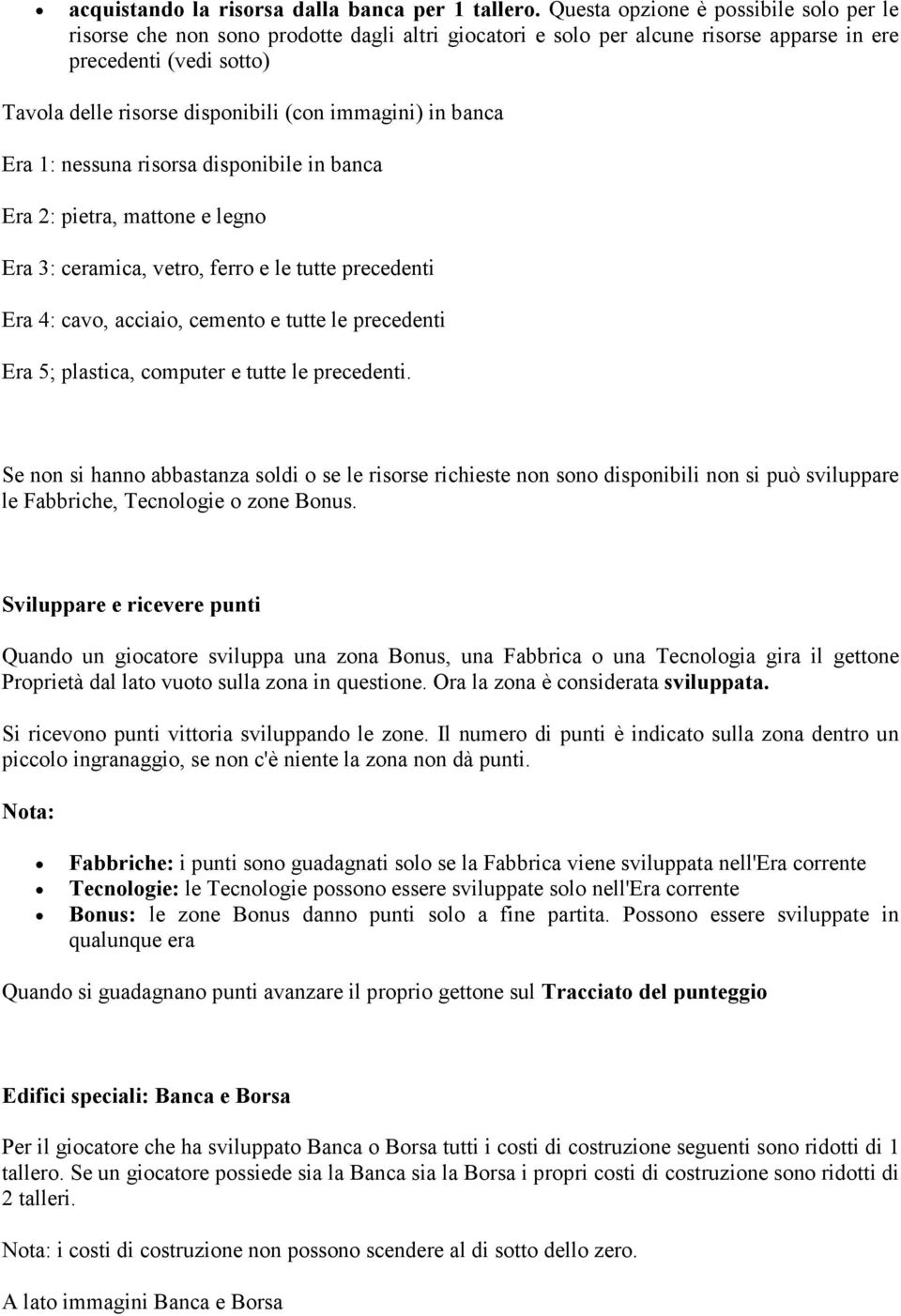 immagini) in banca Era 1: nessuna risorsa disponibile in banca Era 2: pietra, mattone e legno Era 3: ceramica, vetro, ferro e le tutte precedenti Era 4: cavo, acciaio, cemento e tutte le precedenti