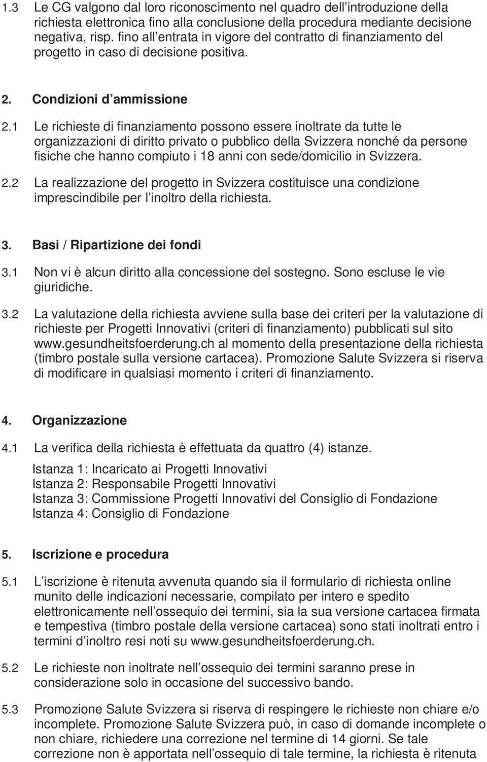 1 Le richieste di finanziamento possono essere inoltrate da tutte le organizzazioni di diritto privato o pubblico della Svizzera nonché da persone fisiche che hanno compiuto i 18 anni con