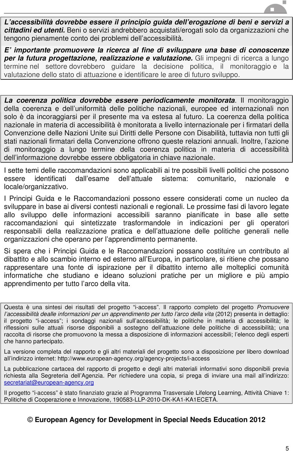 E importante promuovere la ricerca al fine di sviluppare una base di conoscenze per la futura progettazione, realizzazione e valutazione.