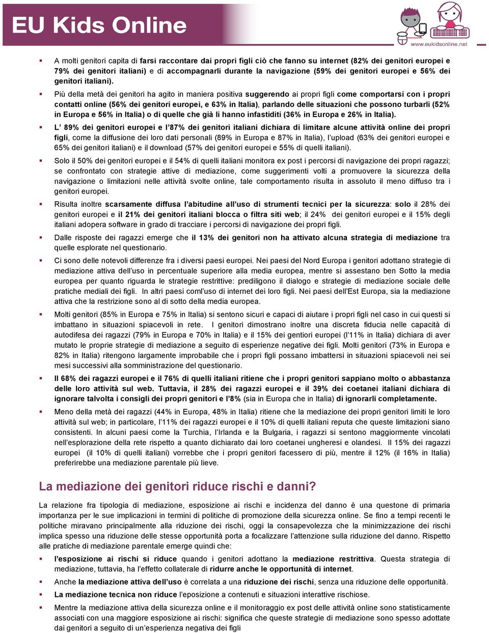 Più della metà dei genitori ha agito in maniera positiva suggerendo ai propri figli come comportarsi con i propri contatti online (56% dei genitori europei, e 63% in Italia), parlando delle