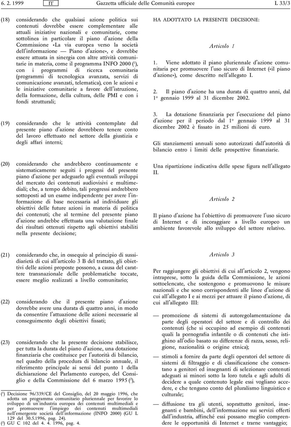 ), con i programmi di ricerca comunitaria (programmi di tecnologica avanzata, servizi di comunicazione avanzati, telematica), con le azioni e le iniziative comunitarie a favore dell istruzione, della