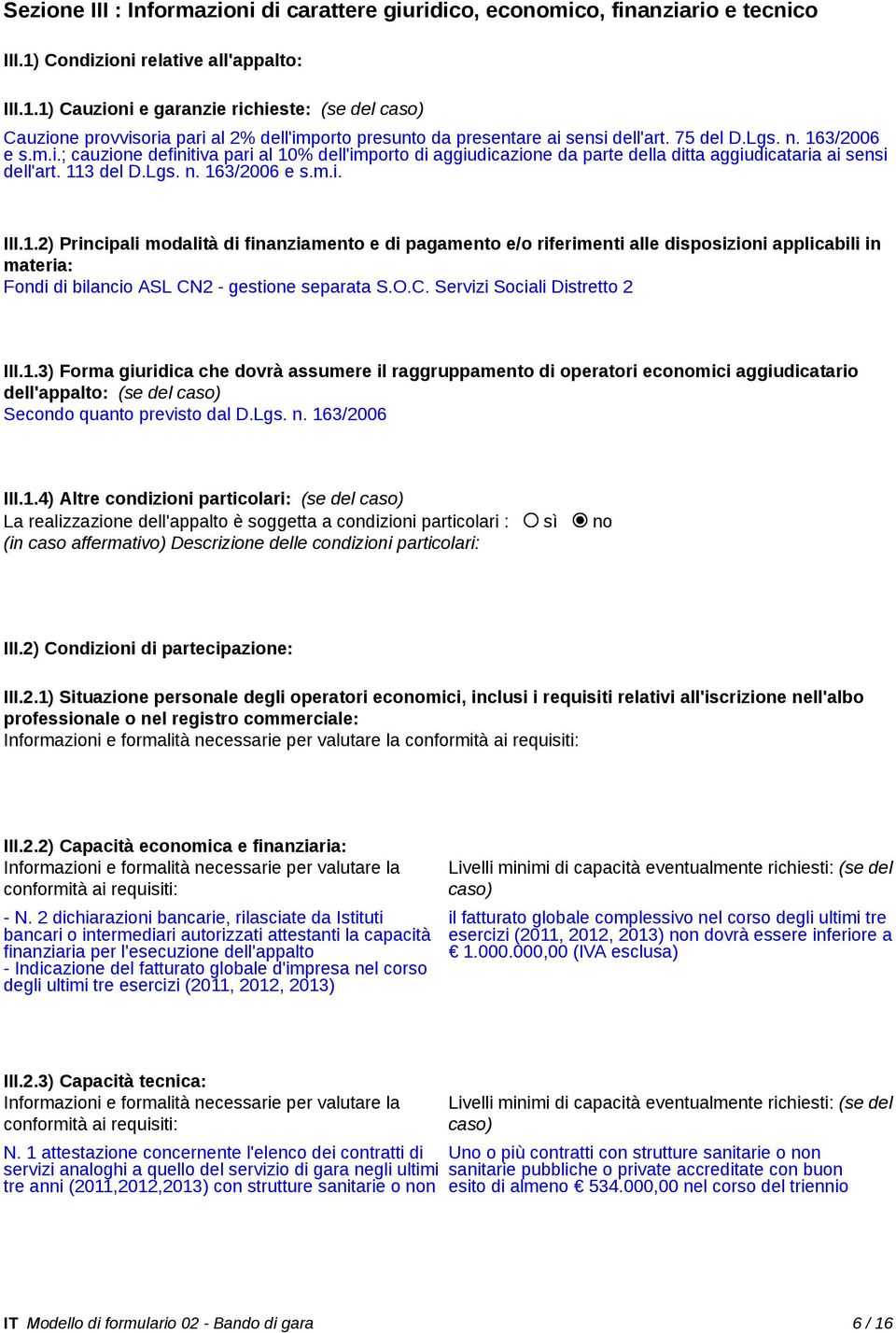 163/2006 e s.m.i.; cauzione definitiva pari al 10% dell'importo di aggiudicazione da parte della ditta aggiudicataria ai sensi dell'art. 113 del D.Lgs. n. 163/2006 e s.m.i. III.1.2) Principali modalità di finanziamento e di pagamento e/o riferimenti alle disposizioni applicabili in materia: Fondi di bilancio ASL CN2 - gestione separata S.