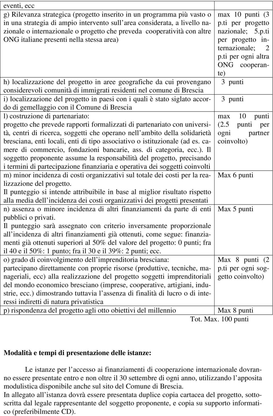 ti per ogni altra ONG cooperante) 3 punti h) localizzazione del progetto in aree geografiche da cui provengano considerevoli comunità di immigrati residenti nel comune di Brescia i) localizzazione