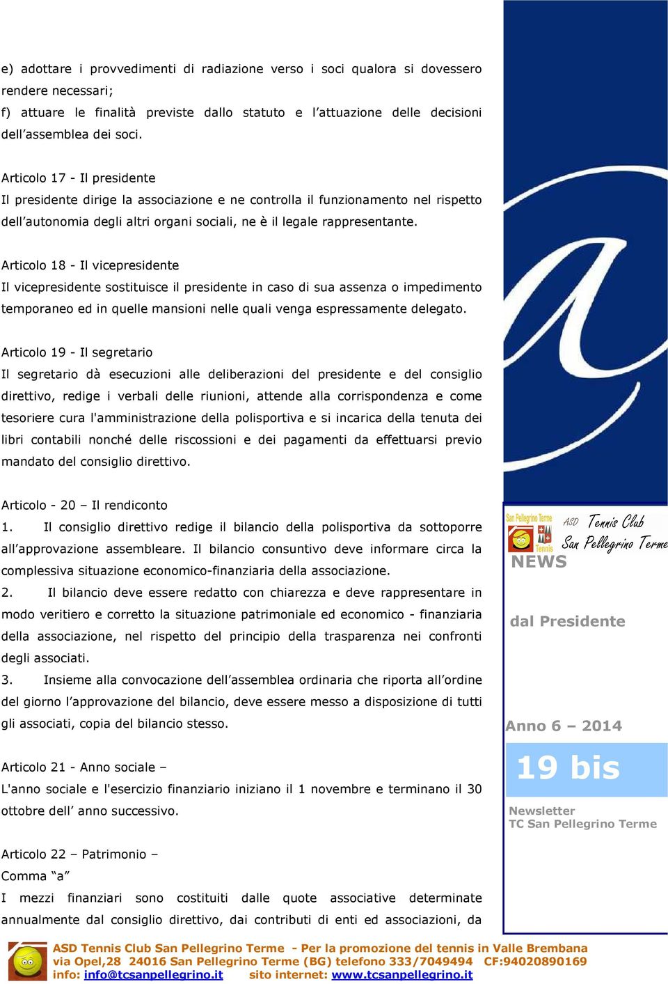 Articolo 18 - Il vicepresidente Il vicepresidente sostituisce il presidente in caso di sua assenza o impedimento temporaneo ed in quelle mansioni nelle quali venga espressamente delegato.