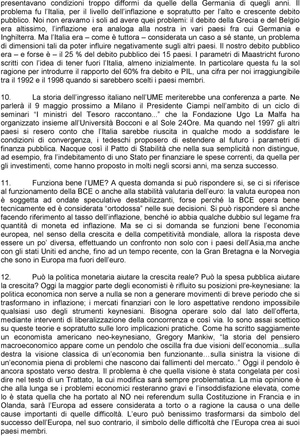 Ma l Italia era come è tuttora considerata un caso a sé stante, un problema di dimensioni tali da poter influire negativamente sugli altri paesi.